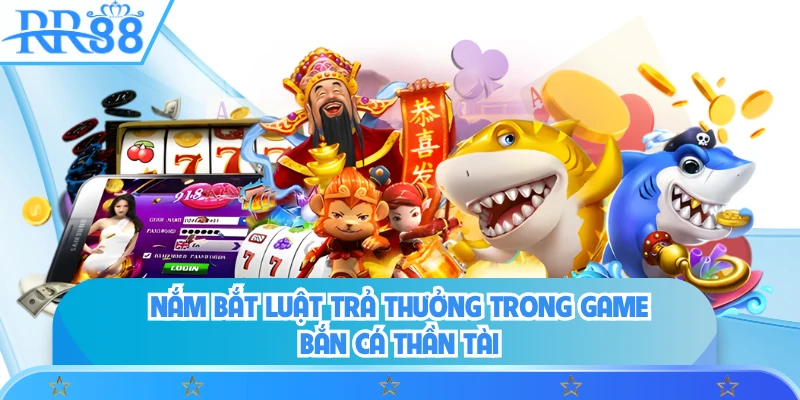 Nắm bắt luật trả thưởng trong game bắn cá thần tài