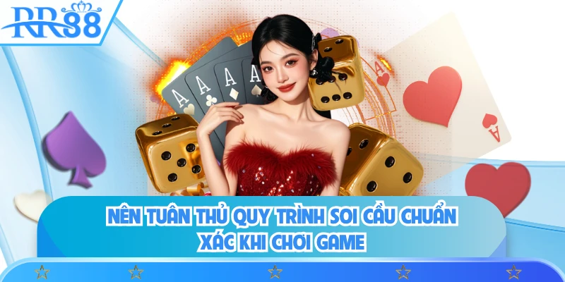 Nên tuân thủ quy trình soi cầu chuẩn xác khi chơi game