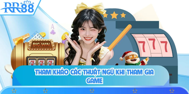 Tham khảo các thuật ngữ khi tham gia game 